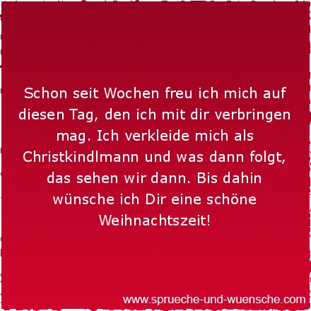 Schon seit Wochen freu ich mich auf diesen Tag, den ich mit dir verbringen mag. Ich verkleide mich als Christkindlmann und was dann folgt, das sehen wir dann. Bis dahin wünsche ich Dir eine schöne Weihnachtszeit!