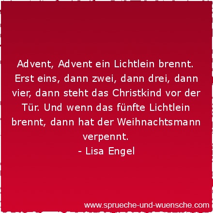 Advent, Advent ein Lichtlein brennt. Erst eins, dann zwei, dann drei, dann vier, dann steht das Christkind vor der Tür. Und wenn das fünfte Lichtlein brennt, dann hat der Weihnachtsmann verpennt.