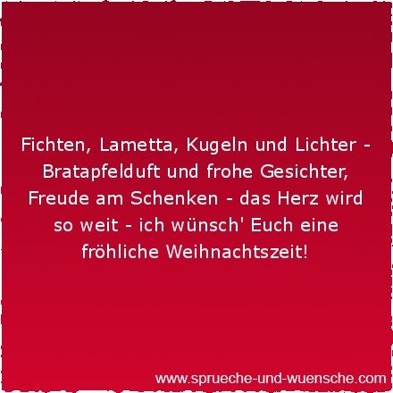 Fichten, Lametta, Kugeln und Lichter Bratapfelduft und frohe Gesichter, Freude am Schenken das Herz wird so weit ich wünsch' Euch eine fröhliche Weihnachtszeit!