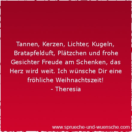 Tannen, Kerzen, Lichter, Kugeln, Bratapfelduft, Plätzchen und frohe Gesichter Freude am Schenken, das Herz wird weit. Ich wünsche Dir eine fröhliche Weihnachtszeit!