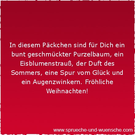 In diesem Päckchen sind für Dich ein bunt geschmückter Purzelbaum, ein Eisblumenstrauß, der Duft des Sommers, eine Spur vom Glück und ein Augenzwinkern. Fröhliche Weihnachten!